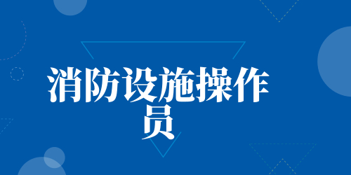 消防设施操作员考证流程和报名方法 快捷报名指南