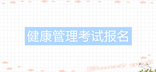 新政策2021年河北健康管理师考试时间,怎么报名?(图1) 新政策2021年河北健康管理师考试时间,怎么报名?(图1)